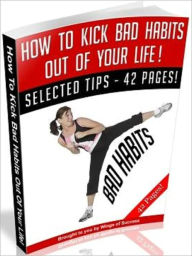 Title: How To Kick Bad Habits Out Of Your Life!, Author: Tea Time eBooks