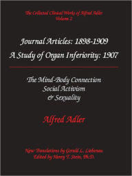 Title: Alfred Adler Journal Articles 1898-1909: A Study of Organ Inferiority, 1907; The MInd-Body Connection; Social Activism; Sexuality - The Collected Clinical Works of Alfred Adler, Volume 2, Author: Alfred Adler