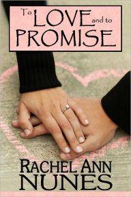 Title: To Love and To Promise, Author: Rachel Ann Nunes