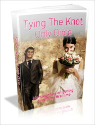 Title: Tying The Knot Only Once - Marriage Tips On Getting It Right The First Time, Author: Irwing