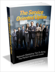 Title: Be A Great Team Leader - The Service Oriented Upline - Network Marketing Tips On Being The Perfect Upline And Leader, Author: Irwing