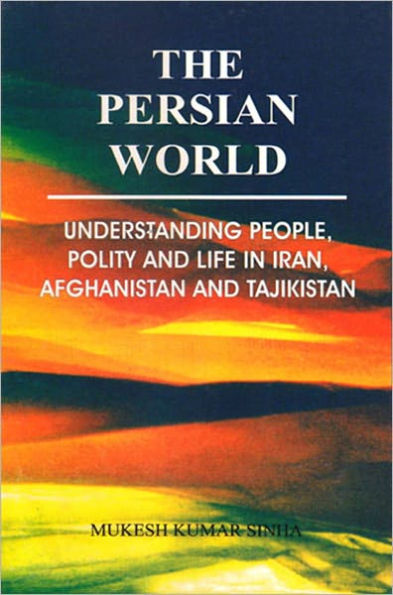 The Persian World Understanding People, Polity and Lifein Iran, Afghanistan and Tajikistan