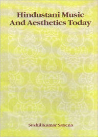 Title: Hindustani Music and Aesthetics Today, Author: Sushil Kumar Saxena