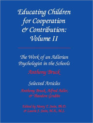 Title: Educating Children for Cooperation & Contribution, Volume II: The Work of An Adlerian Psychologist in the Schools & Selected Articles, Author: Anthony Bruck