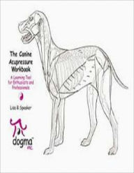 Title: The Canine Acupressure Workbook. A Learning Tool for Enthusiasts and Professionals, Author: Lisa Speaker