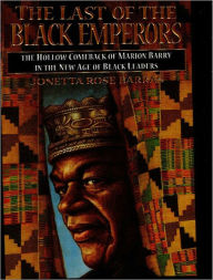 Title: The Last of the Black Emperors: The Hollow Comeback of Marion Barry in a New Age of Black Leaders, Author: Jonetta Rose Barras