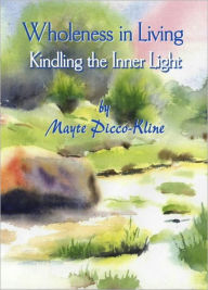 Title: Wholeness in Living: Kindling the Inner Light, Author: Mayte Picco-Kline