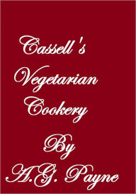 Title: CASSELL'S VEGETARIAN COOKERY, Author: A. G. Payne