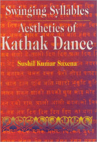 Title: Swinging Syllables Aesthetics of Kathak Dance, Author: Sushil Kumar Saxena