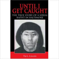 Title: Until I Get Caught - The True Story Of A Serial Rapist In Baltimore, Author: Tia Lincoln