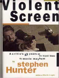 Title: Violent Screen: A Critic's 13 Years on the Front Lines of Movie Mayhem, Author: Stephen Hunter