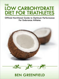 Title: The Low Carbohydrate Diet Guide For Triathletes: Official Nutritional Guide to Optimum Performance for Endurance Athletes, Author: Ben Greenfield