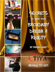 Title: Secrets To Make Your Broadway Dream A Reality: MOVING TO NYC, Author: Stephen Horst