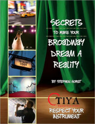 Title: Secrets To Make Your Broadway Dream A Reality: RESPECT YOUR INSTRUMENT, Author: Stephen Horst