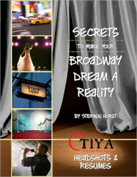 Title: Secrets To Make Your Broadway Dream A Reality: HEADSHOTS AND RESUMES, Author: Stephen Horst