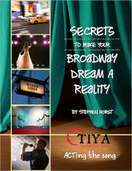 Title: Secrets To Make Your Broadway Dream A Reality: ACTing the song, Author: Stephen Horst