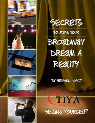 Title: Secrets To Make Your Broadway Dream A Reality: SELLING YOURSELF, Author: Stephen Horst