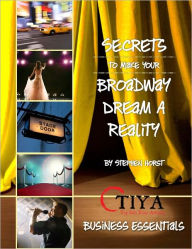 Title: Secrets To Make Your Broadway Dream A Reality: BUSINESS ESSENTIALS, Author: Stephen Horst