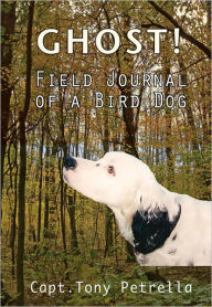 Title: Ghost! Field Journal of a Bird Dog, Author: Capt. Tony Petrella