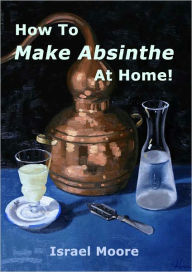 Title: How To Make Absinthe At Home, Author: Israel Moore