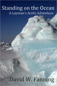 Title: Standing on the Ocean: A Layman's Arctic Adventure, Author: David Fanning