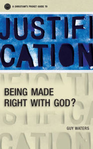 Title: Justification: Being made right with God, Author: Guy Waters