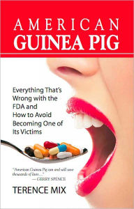 Title: AMERICAN GUINEA PIG: Everything That's Wrong with the FDA and How to Avoid Becoming One of Its Victims, Author: Terence Mix