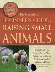 Title: The Complete Beginner's Guide to Raising Small Animals: Everything You Need to Know About Raising Cows, Sheep, Chickens, Ducks, Rabbits, and More, Author: Carlotta Cooper