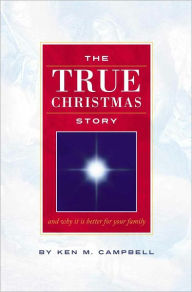 Title: THE TRUE CHRISTMAS STORY: And Why It Is Better For Your Family, Author: Ken M. Campbell