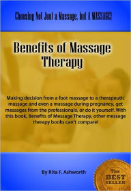 Title: Benefits of Massage Therapy: Making decision from a foot massage to a therapeutic massage and even a massage during pregnancy, get messages from the professionals, or do it yourself. With this book, Benefits of Message Therapy, other message therapy books, Author: Rita Ashworth