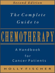 Title: The Complete Guide to Chemotherapy: A Handbook for Cancer Patients, Author: Holly Fischer