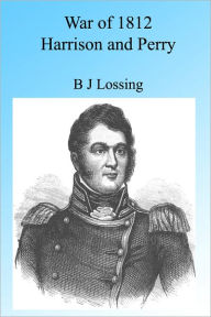 Title: War of 1812: Harrison and Perry, Illustrated, Author: B J Lossing