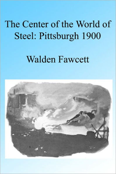 The Center of the World of Steel, Pittsburgh 1900. Illustrated