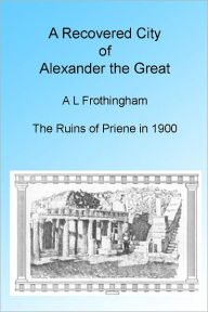 Title: A Recovered City of Alexander the Great, 1900. Illustrated, Author: A L Frothingham