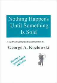 Title: Nothing Happens Until Something Is Sold: A study on sales and salesmanship, Author: George A. Kozlowski