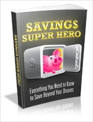 Title: Savings Super Hero: Everything You Need To Know To Save Beyond Your Dreams, Author: Anonymous