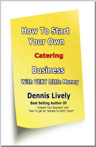 Title: How To Start Your Own Catering Business With VERY Little Money, Author: Dennis Lively