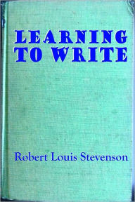 Title: LEARNING TO WRITE - Suggestions And Counsel From Robert Louis Stevenson, Author: Robert Louis Stevenson