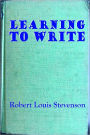 LEARNING TO WRITE - Suggestions And Counsel From Robert Louis Stevenson