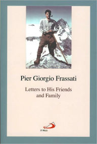Title: Pier Giorgio Frassati: Letters to His Friends and Family, Author: Pier Giorgio Frassati
