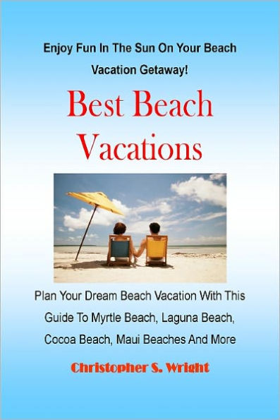 Best Beach Vacations Plan Your Dream Beach Vacation With This Guide To Myrtle Beach, Laguna Beach, Cocoa Beach, Maui Beaches And More