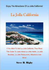 Title: La Jolla California; If You Want To Visit La Jolla California, Then Read This Guide To Learn About La Jolla Hotels, La Jolla Beaches, La Jolla Restaurants, Attractions And More!, Author: Steve B. Rigby