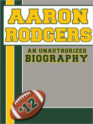 Title: Aaron Rodgers: An Unauthorized Biography, Author: Belmont & Belcourt Biographies