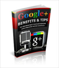 Title: Google+ Benefits and Tips: To Skyrocket Your Business And Profits With Google+, Author: Anonymous