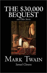 Title: The $30,000 Bequest and Other Stories: A Short Story Collection, Satire, Humor Classic By Mark Twain! AAA+++, Author: Mark Twain