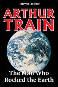 Title: The Man Who Rocked the Earth by Arthur Cheney Train, Author: Arthur Cheney Train
