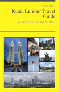 Title: Kuala Lumpur, Malaysia Travel Guide - What To See & Do, Author: Maria Hurst