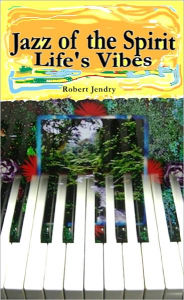 Title: Jazz of the Spirit: Life's Vibes, Author: Robert Jendry