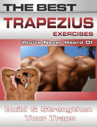 Title: The Best Trapezius Exercises You've Never Heard Of: Build and Strengthen Your Traps, Author: Nick Nilsson