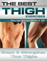 Title: The Best Thigh Exercises You've Never Heard Of: Shape and Strengthen Your Thighs, Author: Nick Nilsson